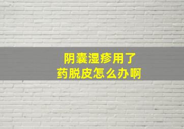 阴囊湿疹用了药脱皮怎么办啊