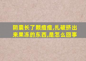 阴囊长了颗痘痘,扎破挤出来果冻的东西,是怎么回事