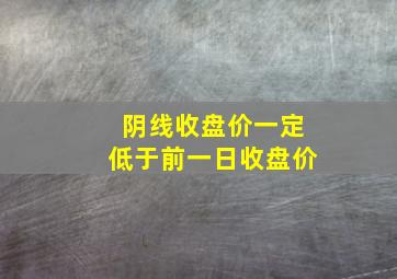 阴线收盘价一定低于前一日收盘价