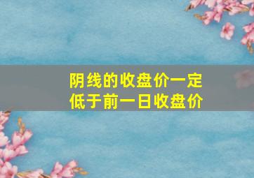 阴线的收盘价一定低于前一日收盘价