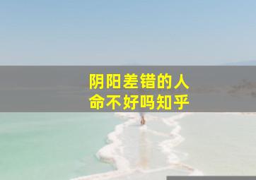 阴阳差错的人命不好吗知乎