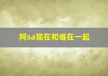 阿sa现在和谁在一起