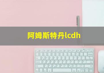 阿姆斯特丹lcdh