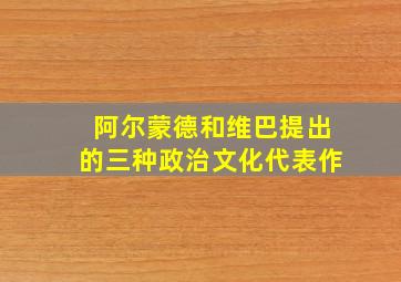 阿尔蒙德和维巴提出的三种政治文化代表作