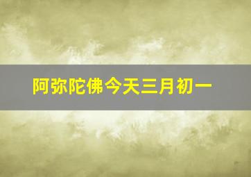 阿弥陀佛今天三月初一