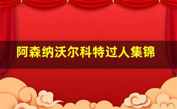 阿森纳沃尔科特过人集锦