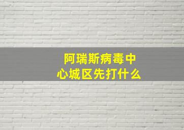 阿瑞斯病毒中心城区先打什么