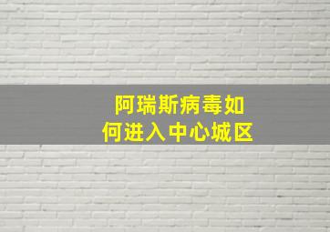 阿瑞斯病毒如何进入中心城区