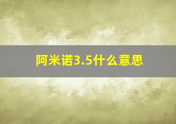 阿米诺3.5什么意思