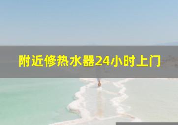 附近修热水器24小时上门