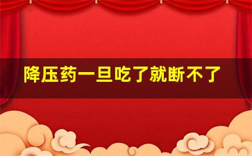 降压药一旦吃了就断不了