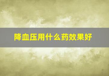 降血压用什么药效果好