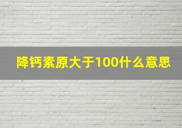 降钙素原大于100什么意思