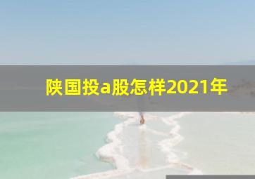 陕国投a股怎样2021年