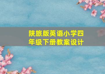 陕旅版英语小学四年级下册教案设计