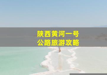 陕西黄河一号公路旅游攻略