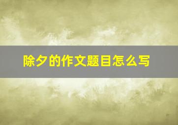 除夕的作文题目怎么写