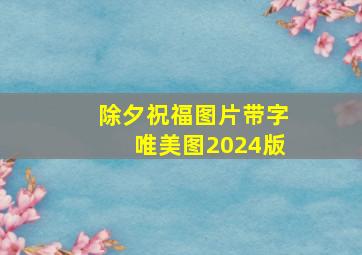 除夕祝福图片带字唯美图2024版