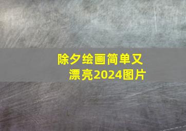 除夕绘画简单又漂亮2024图片