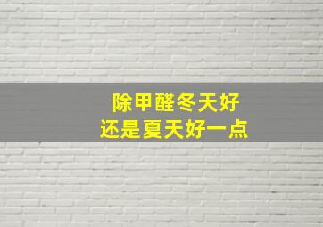 除甲醛冬天好还是夏天好一点