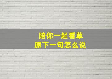 陪你一起看草原下一句怎么说