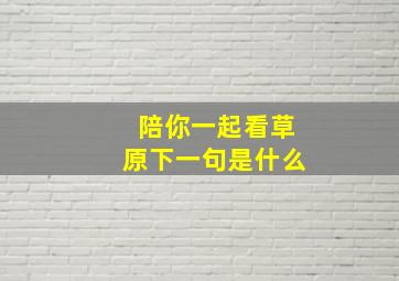 陪你一起看草原下一句是什么