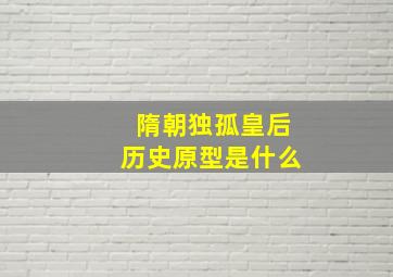 隋朝独孤皇后历史原型是什么