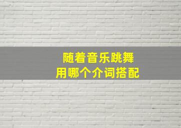 随着音乐跳舞用哪个介词搭配