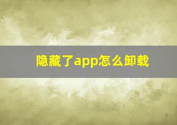 隐藏了app怎么卸载