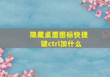 隐藏桌面图标快捷键ctrl加什么