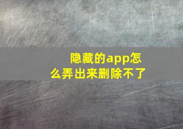 隐藏的app怎么弄出来删除不了