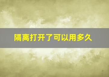 隔离打开了可以用多久