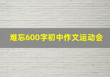 难忘600字初中作文运动会