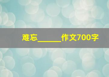 难忘______作文700字