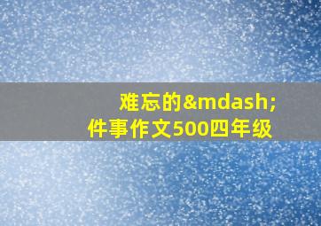 难忘的—件事作文500四年级