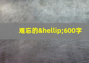 难忘的…600字