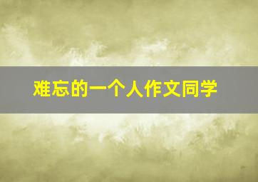 难忘的一个人作文同学