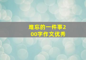 难忘的一件事200字作文优秀