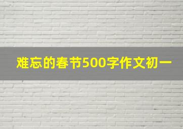 难忘的春节500字作文初一