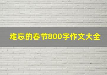 难忘的春节800字作文大全