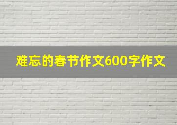 难忘的春节作文600字作文