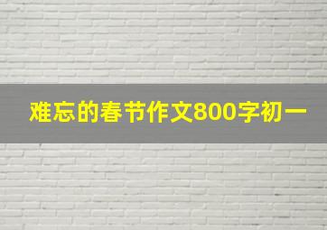 难忘的春节作文800字初一