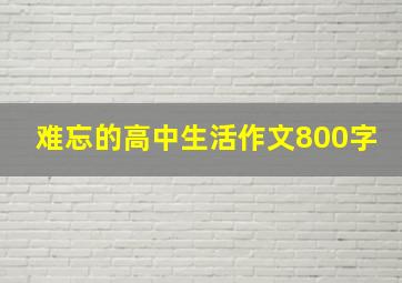 难忘的高中生活作文800字