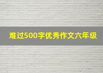 难过500字优秀作文六年级