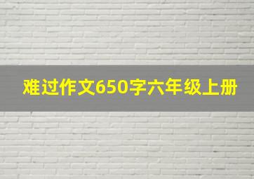 难过作文650字六年级上册