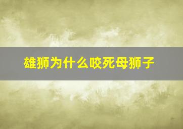 雄狮为什么咬死母狮子