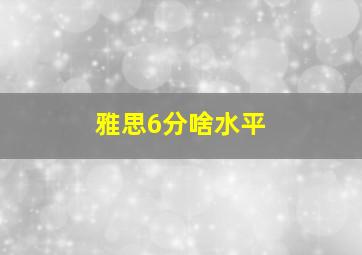 雅思6分啥水平