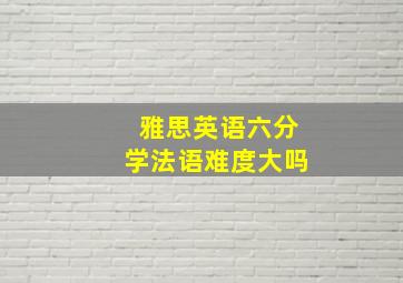 雅思英语六分学法语难度大吗