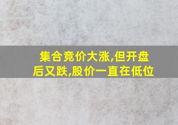 集合竞价大涨,但开盘后又跌,股价一直在低位