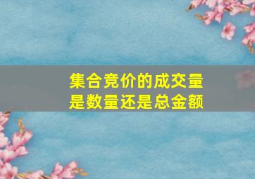 集合竞价的成交量是数量还是总金额